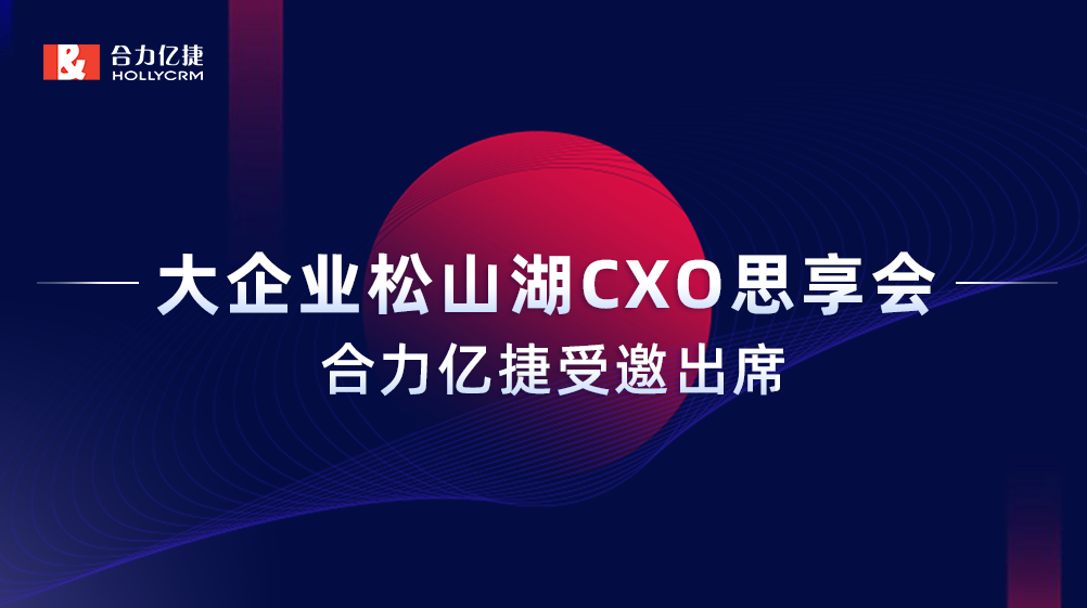 智能互享協(xié)同共創(chuàng)，合力億捷受邀出席“大企業(yè)松山湖CXO思享會(huì)