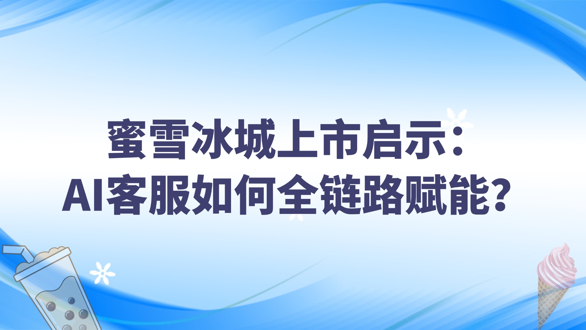 蜜雪冰城上市啟示：AI客服如何全鏈路賦能？